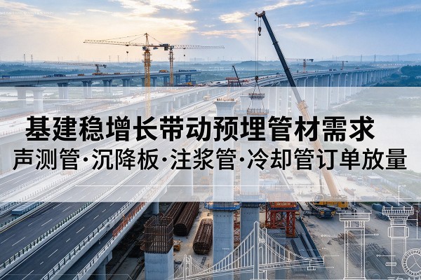 汝城基建稳增长带动预埋监测管材需求，声测管、沉降板、注浆管订单持续放量
